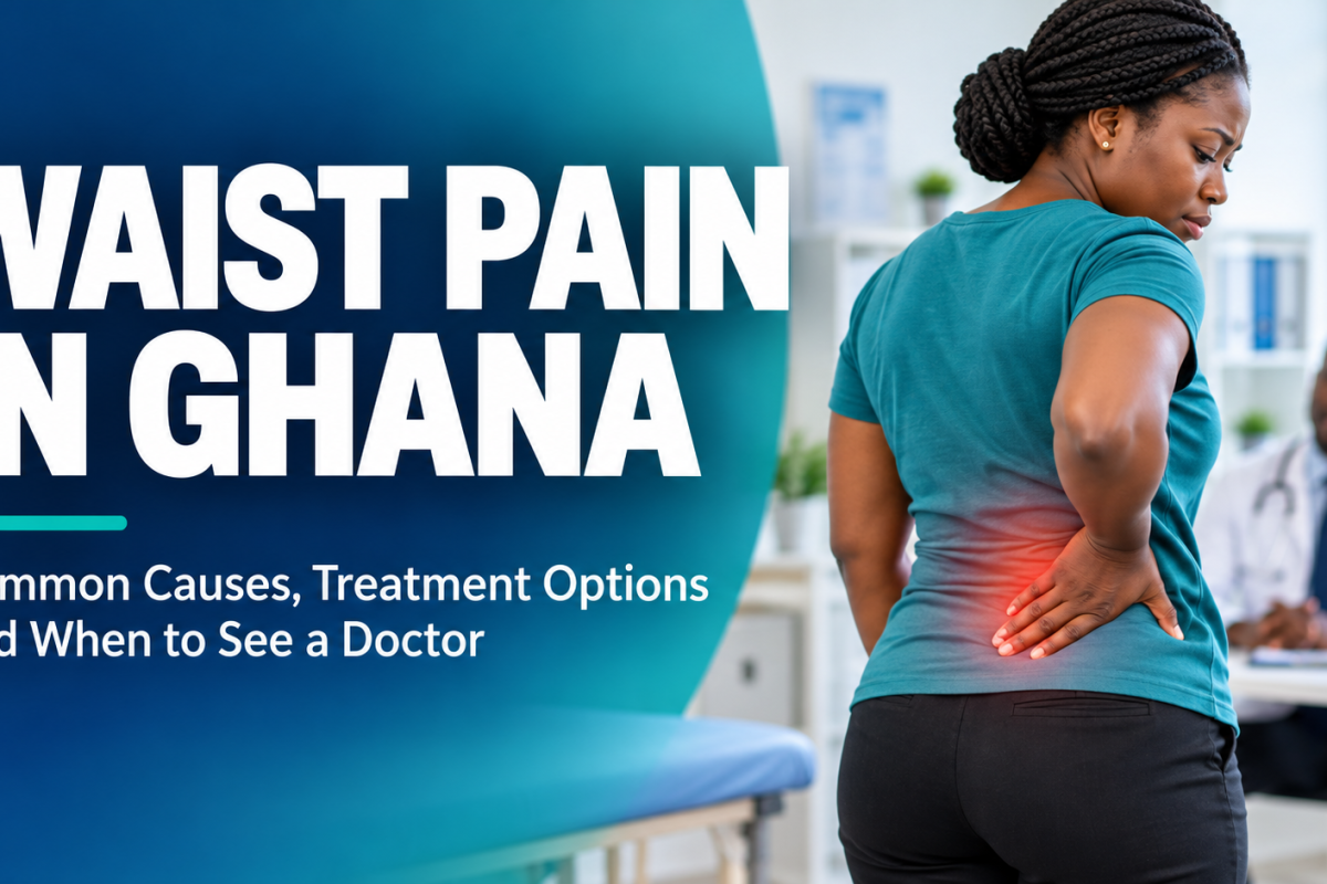Waist Pain in Ghana: Common Causes, Treatment Options and When to See a Doctor