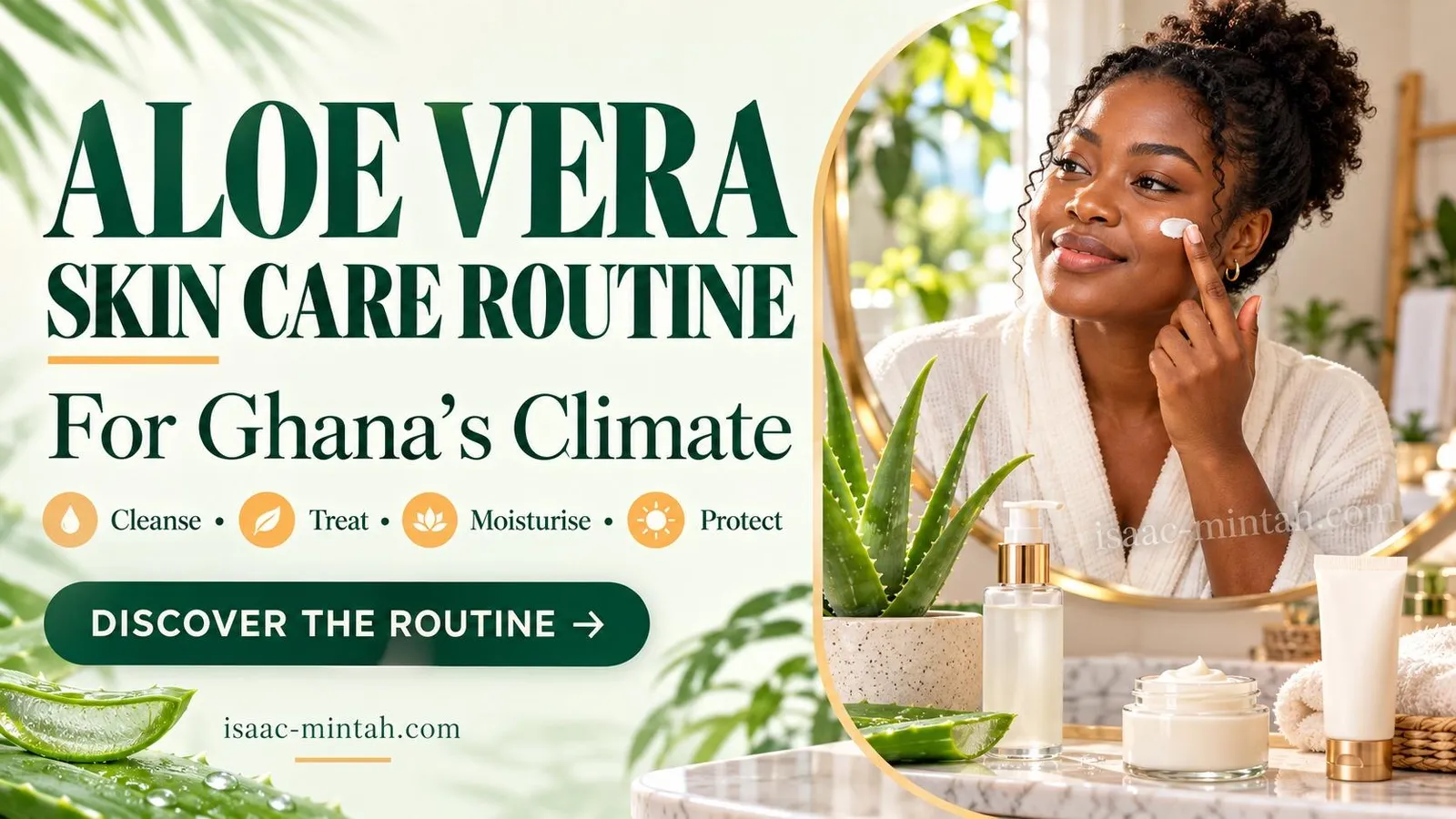 An Aloe Vera Skin Care Routine for Ghana’s Climate: Cleanse, Treat, Moisturise, Protect